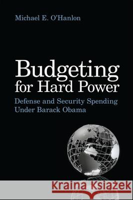 Budgeting for Hard Power: Defense and Security Spending Under Barack Obama O'Hanlon, Michael E. 9780815702948 Brookings Institution Press