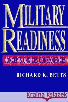 Military Readiness: Concepts, Choices, Consequences Richard K. Betts 9780815709053 Brookings Institution Press