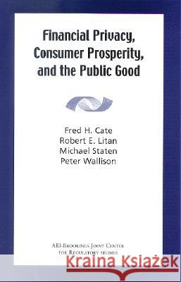 Financial Privacy, Consumer Prosperity, and the Public Good Robert E. Litan Peter J. Wallison Michael Staten 9780815713173 American Enterprise Institute Press