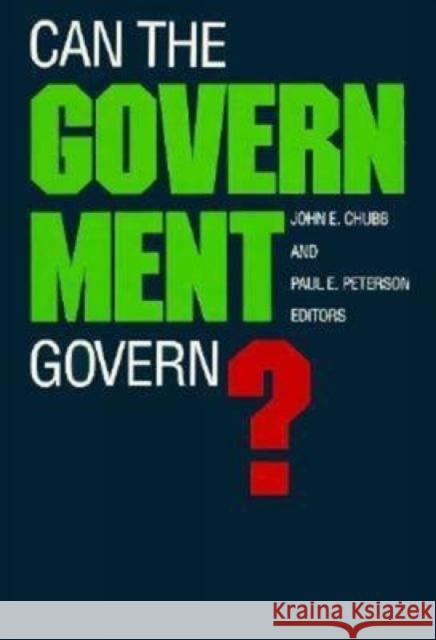Can the Government Govern? John E. Chubb Paul E. Peterson 9780815714071 Brookings Institution Press