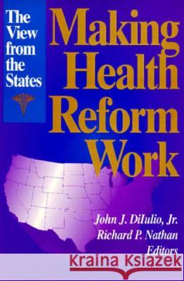 Making Health Reform Work: The View from the States John J., Jr. Dilulio Richard P. Nathan John J., Jr. Dilulio 9780815718512 Brookings Institution Press