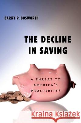 The Decline in Saving: A Threat to America's Prosperity? Bosworth, Barry P. 9780815721352 Brookings Institution Press