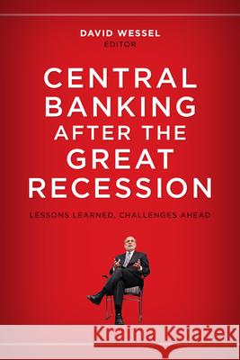 Central Banking After the Great Recession: Lessons Learned, Challenges Ahead David Wessel 9780815726081