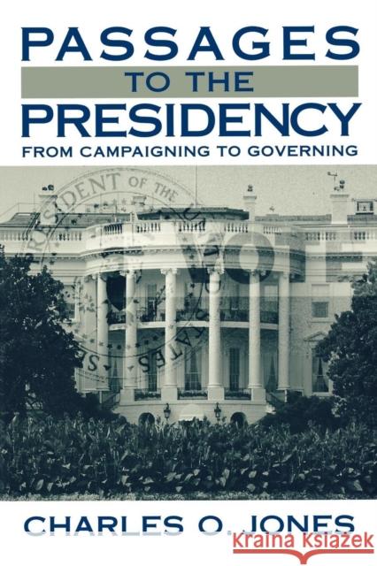 Passages to the Presidency: From Campaigning to Governing Jones, Charles O. 9780815747130 Brookings Institution Press