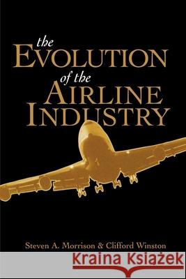 The Evolution of the Airline Industry Steven A. Morrison Clifford Winston Clifford Winston 9780815758433