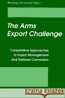 The Arms Export Challenge: Cooperative Approaches to Export Management and Defense Conversion Kevin P. O'Prey 9780815764991 Brookings Institution Press