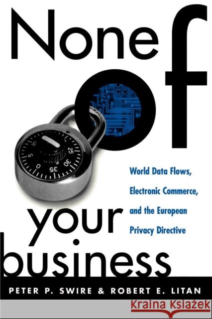 None of Your Business: World Data Flows, Electronic Commerce, and the European Privacy Directive Swire, Peter P. 9780815782391 Brookings Institution Press