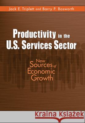 Productivity in the U.S. Services Sector: New Sources of Economic Growth Jack E. Triplett Barry Bosworth 9780815783350 Brookings Institution Press