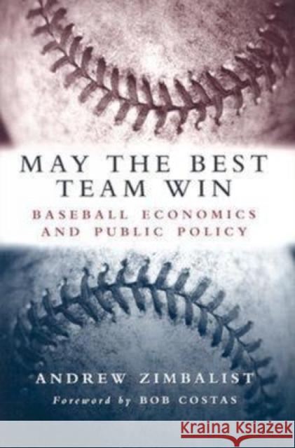 May the Best Team Win: Baseball Economics and Public Policy Zimbalist, Andrew 9780815797289 Brookings Institution Press