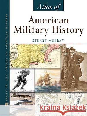 Atlas of American Military History Stuart Murray Media Projects 9780816055784 Facts on File