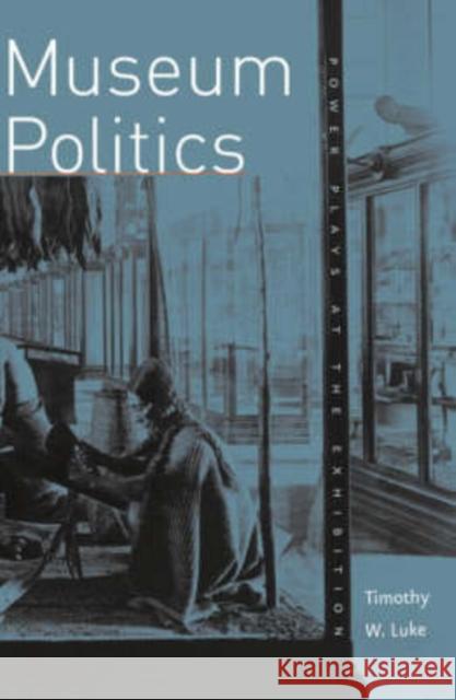 Museum Politics: Power Plays at the Exhibition Luke, Timothy W. 9780816619894 University of Minnesota Press