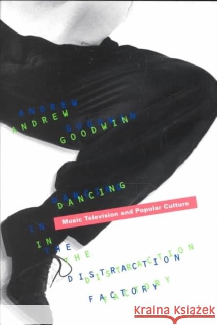 Dancing in the Distraction Factory: Music Television and Popular Culture Goodwin, Andrew 9780816620630