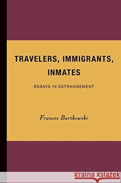 Travelers, Immigrants, Inmates: Essays in Estrangement Bartkowski, Frances 9780816623624 University of Minnesota Press