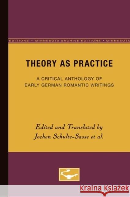 Theory as Practice: A Critical Anthology of Early German Romantic Writings Schulte-Sasse, Jochen 9780816627790 University of Minnesota Press