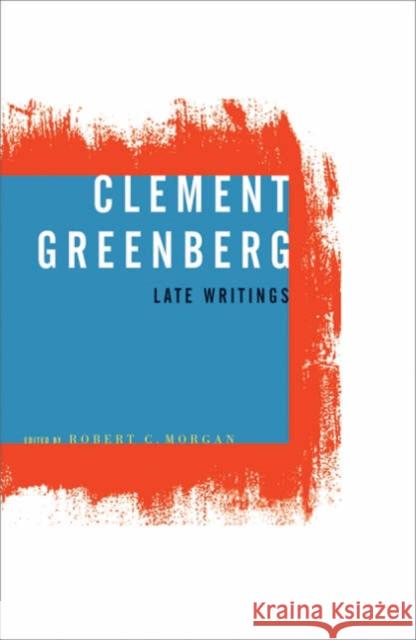 Clement Greenberg, Late Writings Clement Greenberg Robert C. Morgan 9780816639380 University of Minnesota Press