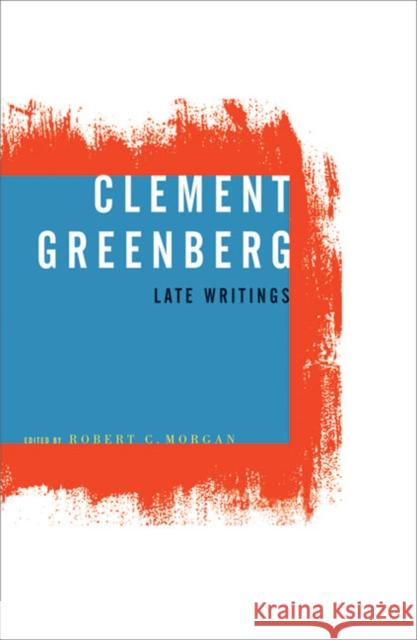 Clement Greenberg, Late Writings Clement Greenberg Robert C. Morgan 9780816639397 University of Minnesota Press
