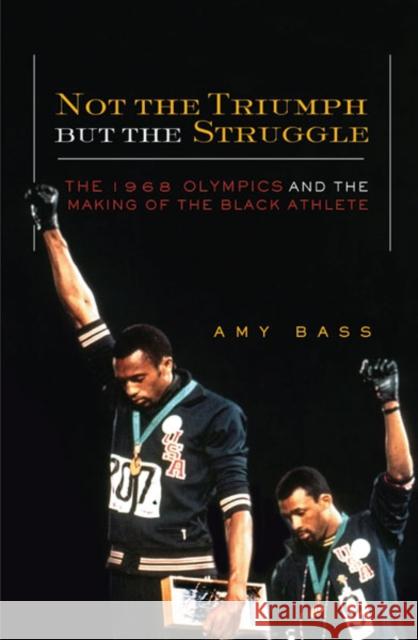 Not the Triumph But the Struggle: 1968 Olympics and the Making of the Black Athlete Bass, Amy 9780816639458
