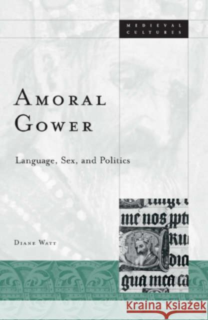 Amoral Gower: Language, Sex, and Politics Watt, Diane 9780816640287