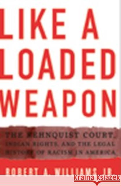 Like a Loaded Weapon: The Rehnquist Court, Indian Rights, and the Legal History of Racism in America Williams Jr, Robert 9780816647101 University of Minnesota Press