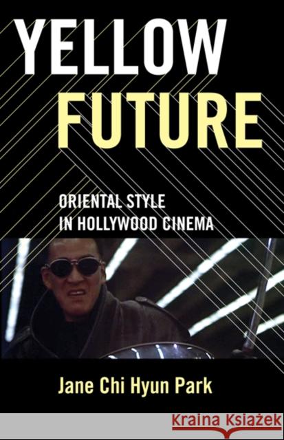 Yellow Future: Oriental Style in Hollywood Cinema Park, Jane Chi Hyun 9780816649808 University of Minnesota Press
