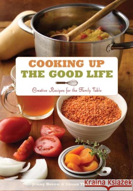 Cooking Up the Good Life: Creative Recipes for the Family Table Breen, Jenny 9780816675661 University of Minnesota Press
