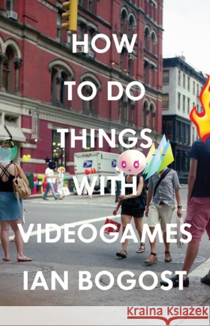 How to Do Things with Videogames Ian Bogost 9780816676477 University of Minnesota Press