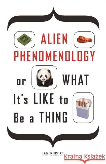 Alien Phenomenology, or What It's Like to Be a Thing Ian Bogost 9780816678983 University of Minnesota Press