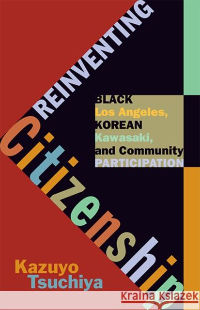 Reinventing Citizenship: Black Los Angeles, Korean Kawasaki, and Community Participation Tsuchiya, Kazuyo 9780816681129