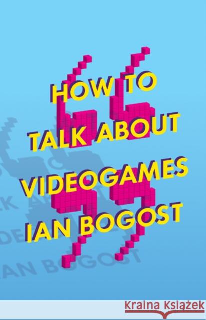 How to Talk about Videogames: Volume 47 Bogost, Ian 9780816699124 University of Minnesota Press