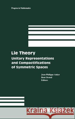 Lie Theory: Unitary Representations and Compactifications of Symmetric Spaces Jean-Philippe Anker Bent Orsted Jean-Philippe Anker 9780817635268 Birkhauser