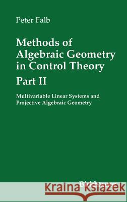 Methods of Algebraic Geometry in Control Theory: Part II: Multivariable Linear Systems and Projective Algebraic Geometry Falb, Peter 9780817641139 Birkhauser