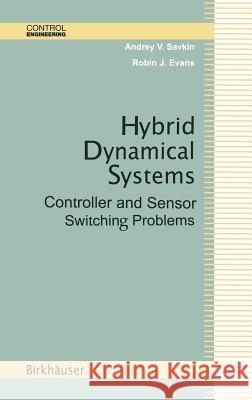 Hybrid Dynamical Systems: Controller and Sensor Switching Problems Andrey V. Savkin, Robin J. Evans 9780817642242