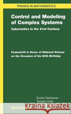 Control and Modeling of Complex Systems: Cybernetics in the 21st Century Festschrift in Honor of Hidenori Kimura on the Occasion of His 60th Birthday Hashimoto, Koichi 9780817643256 Birkhauser