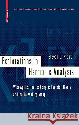 Explorations in Harmonic Analysis: With Applications to Complex Function Theory and the Heisenberg Group Krantz, Steven G. 9780817646684