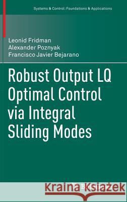 Robust Output Lq Optimal Control Via Integral Sliding Modes Fridman, Leonid 9780817649616