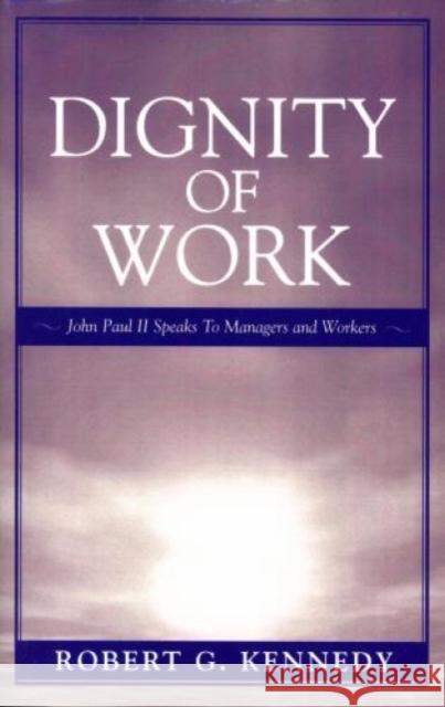 Dignity of Work: John Paul II Speaks to Managers and Workers Kennedy, Robert G. 9780819196200 University Press of America