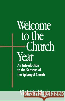 Welcome to the Church Year: An Introduction to the Seasons of the Episcopal Church Vicki K. Black 9780819219664 Morehouse Publishing
