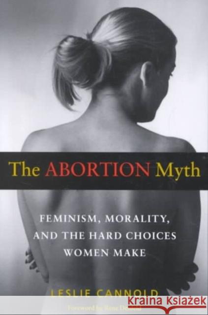 The Abortion Myth: Feminism, Morality, and the Hard Choices Women Make Leslie Cannold Rene Denfeld 9780819563859 Wesleyan Publishing House