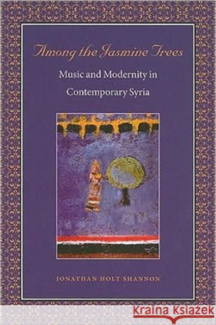 Among the Jasmine Trees: Music and Modernity in Contemporary Syria Shannon, Jonathan Holt 9780819569448