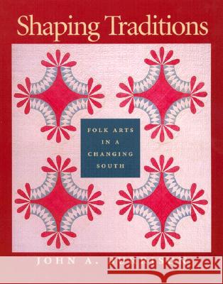 Shaping Traditions: Folk Arts in a Changing South: A Catalog of the Goizueta Folklife Gallery at the Atlanta History Center John A. Burrison Goizueta Folklife Gallery 9780820321509 University of Georgia Press