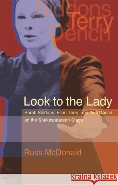 Look to the Lady: Sarah Siddons, Ellen Terry, and Judi Dench on the Shakespearean Stage McDonald, Russ 9780820325064 University of Georgia Press
