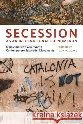 Secession as an International Phenomenon: From America's Civil War to Contemporary Separatist Movements Doyle, Don H. 9780820330082 University of Georgia Press