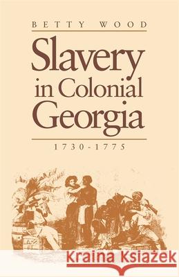 Slavery in Colonial Georgia, 1730-1775 Betty Wood 9780820331492 University of Georgia Press