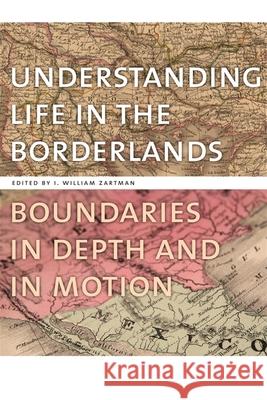 Understanding Life in the Borderlands: Boundaries in Depth and in Motion Zartman, I. William 9780820334073 University of Georgia Press