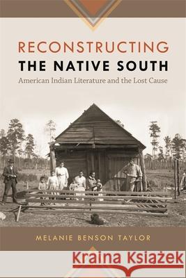 Reconstructing the Native South: American Indian Literature and the Lost Cause Taylor, Melanie Benson 9780820338842 University of Georgia Press