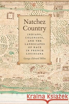 Natchez Country: Indians, Colonists, and the Landscapes of Race in French Louisiana George Edward Milne 9780820347493