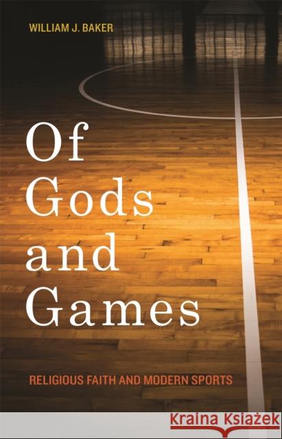 Of Gods and Games: Religious Faith and Modern Sports William J. Baker Mitchell Reddish 9780820349855 University of Georgia Press