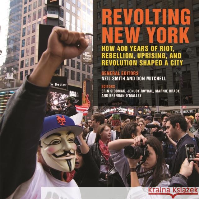 Revolting New York: How 400 Years of Riot, Rebellion, Uprising, and Revolution Shaped a City Neil Smith Don Mitchell Erin Siodmak 9780820352824