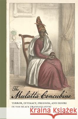 The Mulatta Concubine: Terror, Intimacy, Freedom, and Desire in the Black Transatlantic Lisa Z Richard Newman Patrick Rael 9780820353845