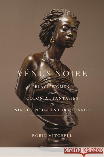 Vénus Noire: Black Women and Colonial Fantasies in Nineteenth-Century France Mitchell, Robin 9780820354323